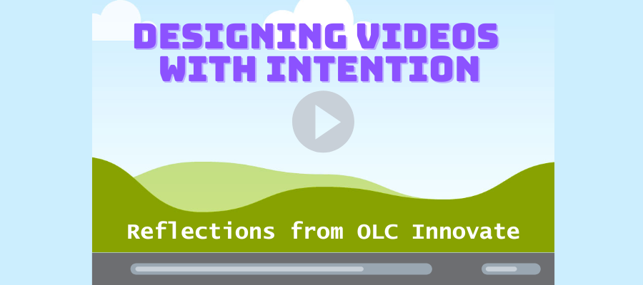 Decorative banner with title text: Designing Videos with Intention: Reflections for OLC Innovate"